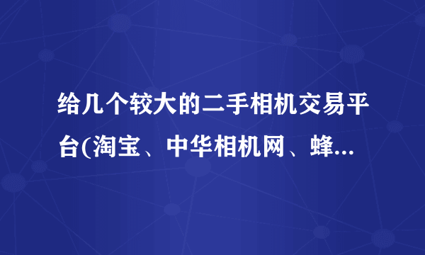 给几个较大的二手相机交易平台(淘宝、中华相机网、蜂鸟这些我知道)