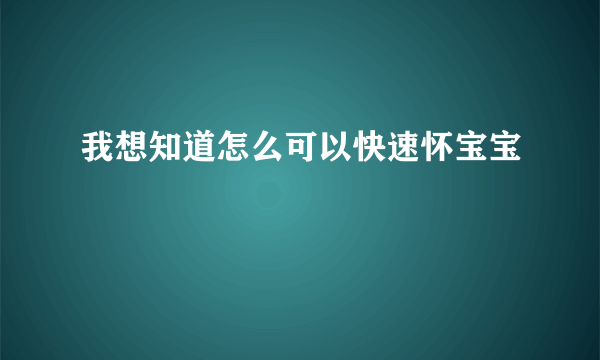 我想知道怎么可以快速怀宝宝