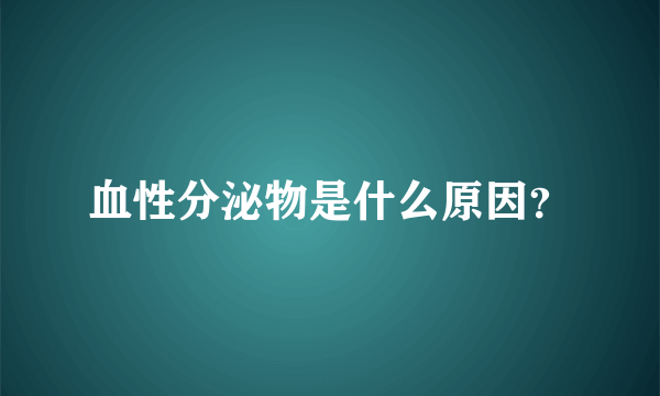 血性分泌物是什么原因？