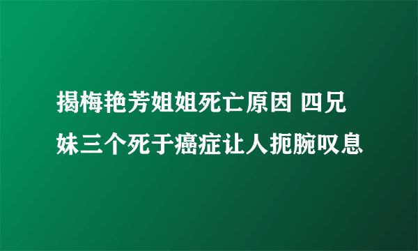 揭梅艳芳姐姐死亡原因 四兄妹三个死于癌症让人扼腕叹息