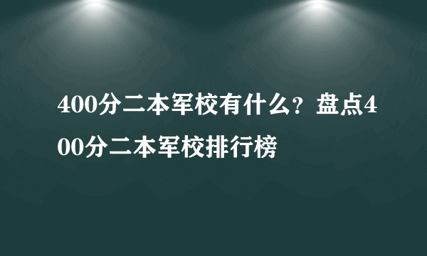 400分二本军校有什么？盘点400分二本军校排行榜