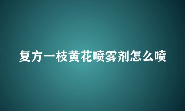 复方一枝黄花喷雾剂怎么喷