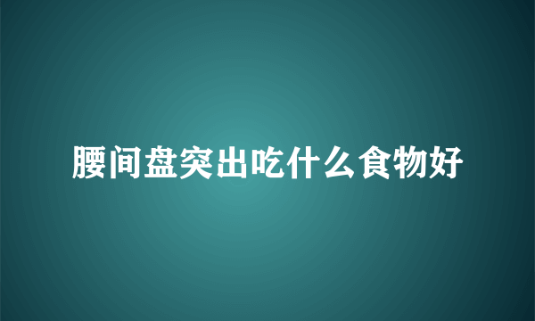 腰间盘突出吃什么食物好