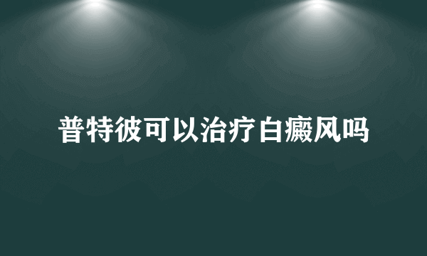 普特彼可以治疗白癜风吗