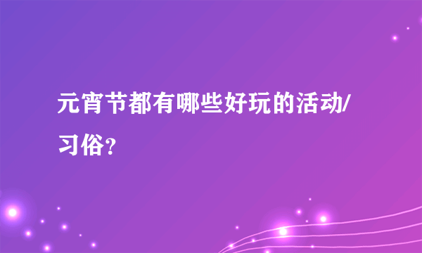 元宵节都有哪些好玩的活动/习俗？