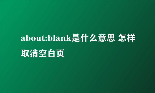 about:blank是什么意思 怎样取消空白页