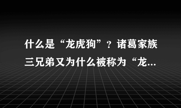 什么是“龙虎狗”？诸葛家族三兄弟又为什么被称为“龙虎狗”？