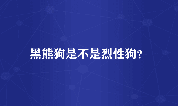 黑熊狗是不是烈性狗？