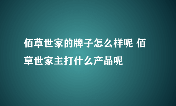 佰草世家的牌子怎么样呢 佰草世家主打什么产品呢