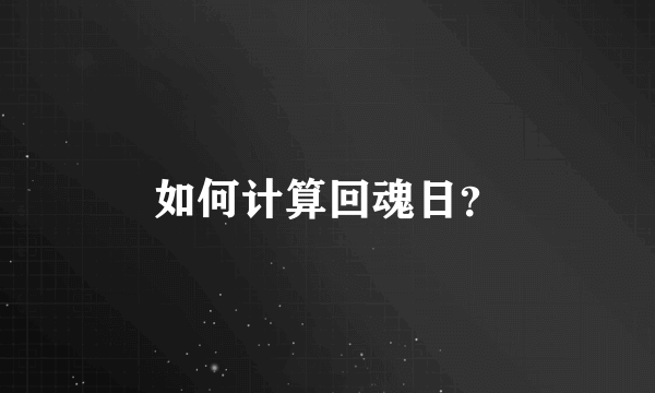 如何计算回魂日？