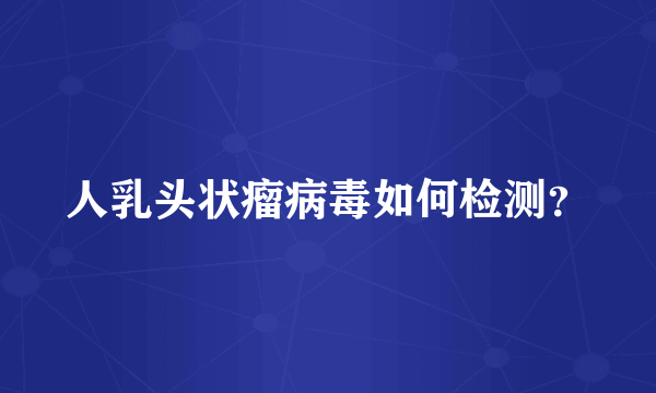 人乳头状瘤病毒如何检测？