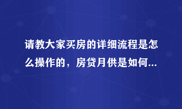 请教大家买房的详细流程是怎么操作的，房贷月供是如何计算出来的？