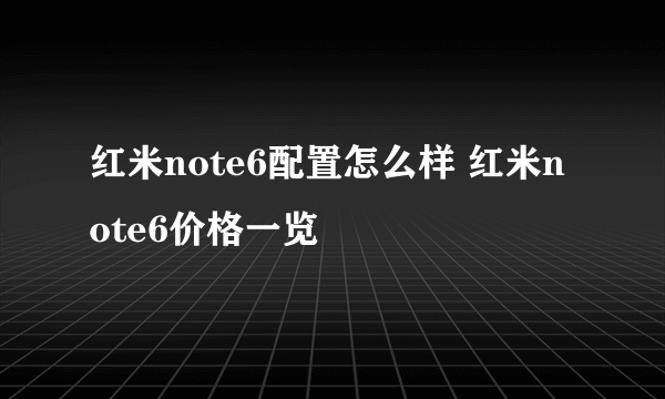 红米note6配置怎么样 红米note6价格一览