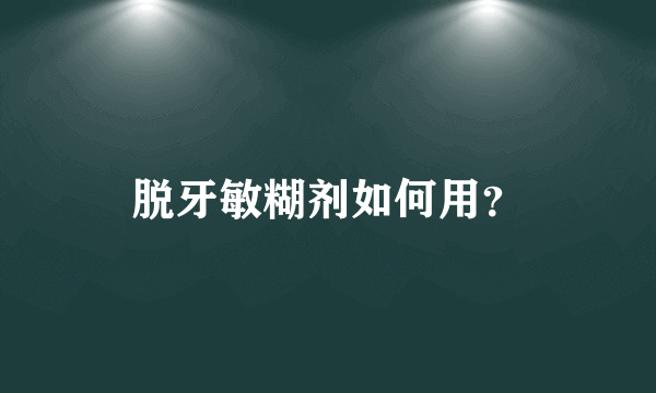 脱牙敏糊剂如何用？