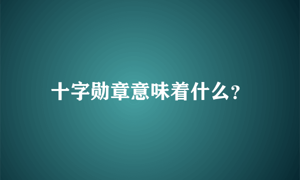 十字勋章意味着什么？