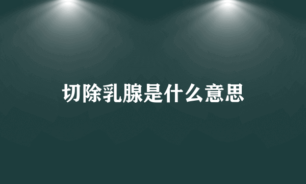 切除乳腺是什么意思