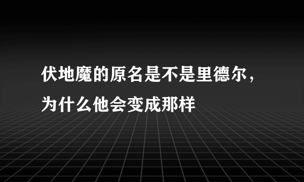 伏地魔的原名是不是里德尔，为什么他会变成那样