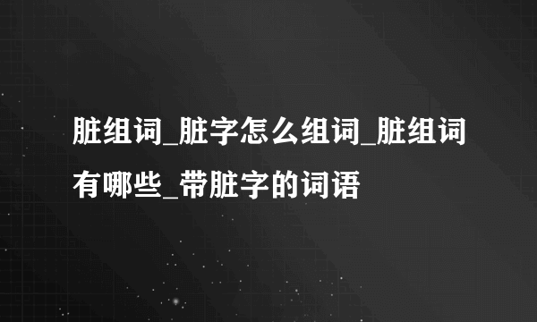 脏组词_脏字怎么组词_脏组词有哪些_带脏字的词语