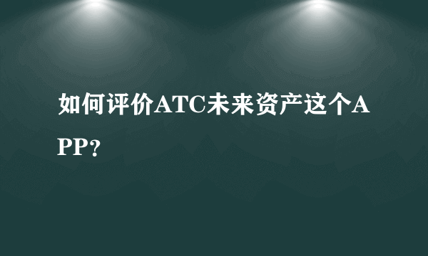 如何评价ATC未来资产这个APP？