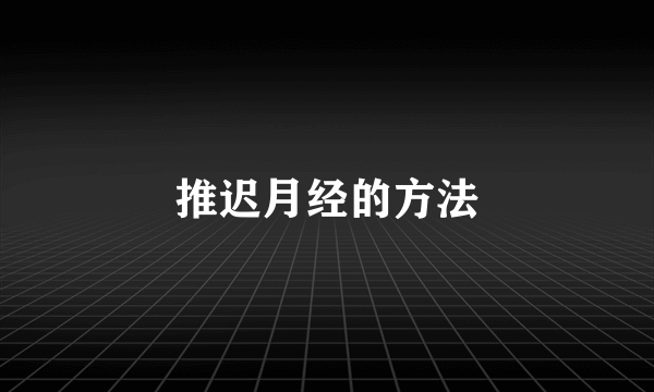 推迟月经的方法