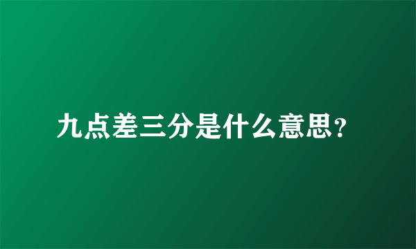 九点差三分是什么意思？