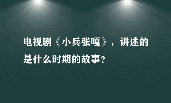 电视剧《小兵张嘎》，讲述的是什么时期的故事？