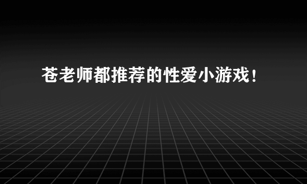 苍老师都推荐的性爱小游戏！