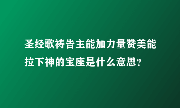 圣经歌祷告主能加力量赞美能拉下神的宝座是什么意思？