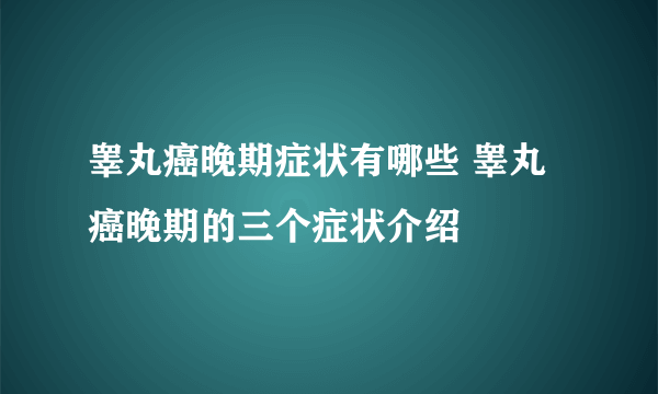 睾丸癌晚期症状有哪些 睾丸癌晚期的三个症状介绍