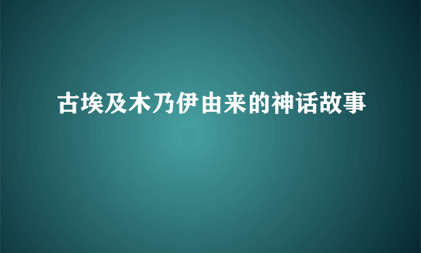 古埃及木乃伊由来的神话故事