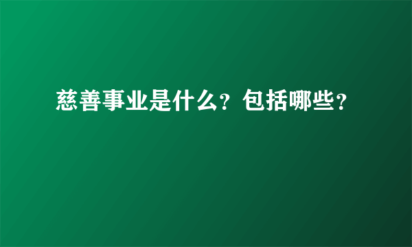 慈善事业是什么？包括哪些？