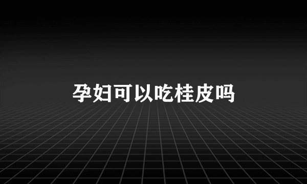 孕妇可以吃桂皮吗