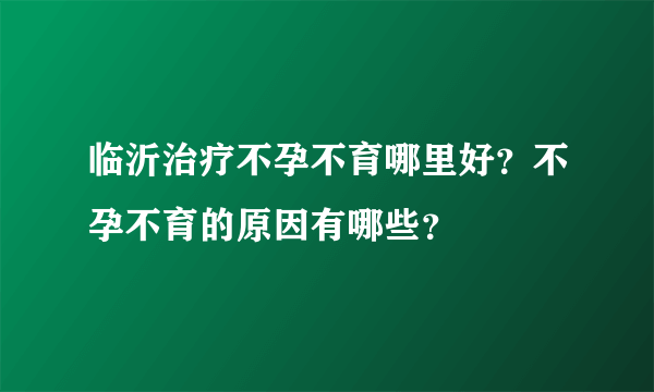 临沂治疗不孕不育哪里好？不孕不育的原因有哪些？