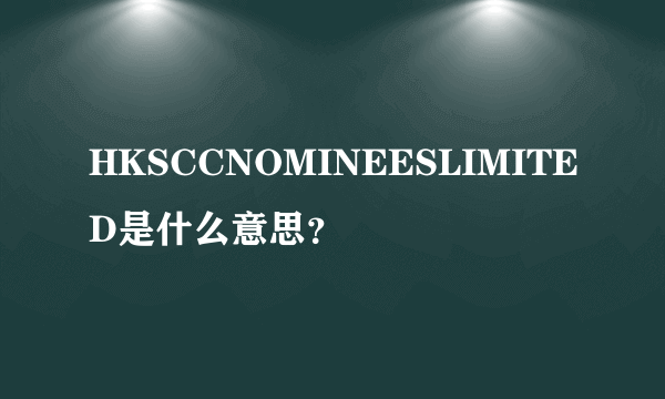 HKSCCNOMINEESLIMITED是什么意思？