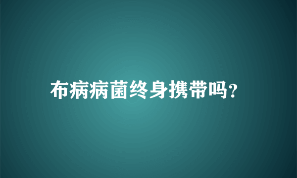 布病病菌终身携带吗？