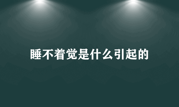 睡不着觉是什么引起的