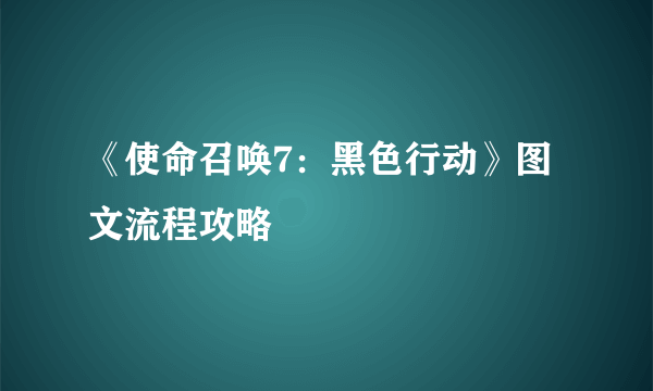 《使命召唤7：黑色行动》图文流程攻略