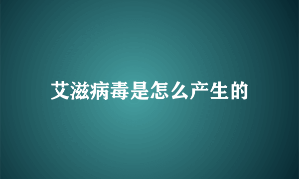 艾滋病毒是怎么产生的