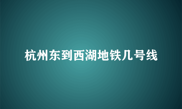 杭州东到西湖地铁几号线