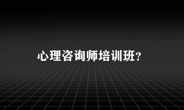 心理咨询师培训班？