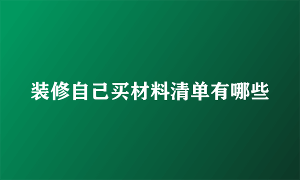 装修自己买材料清单有哪些