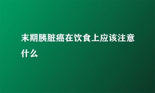 末期胰脏癌在饮食上应该注意什么