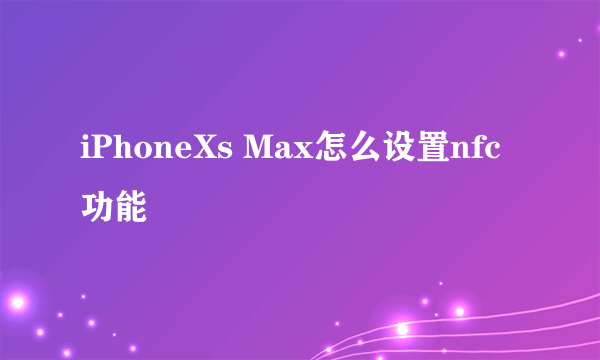 iPhoneXs Max怎么设置nfc功能