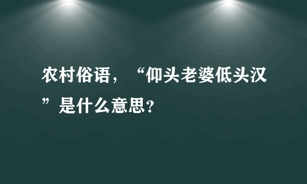 农村俗语，“仰头老婆低头汉”是什么意思？