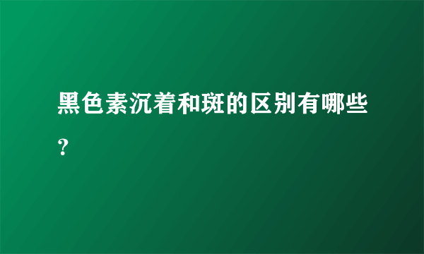 黑色素沉着和斑的区别有哪些？