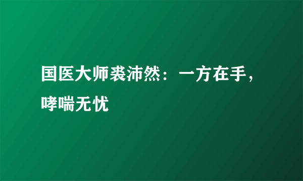 国医大师裘沛然：一方在手，哮喘无忧