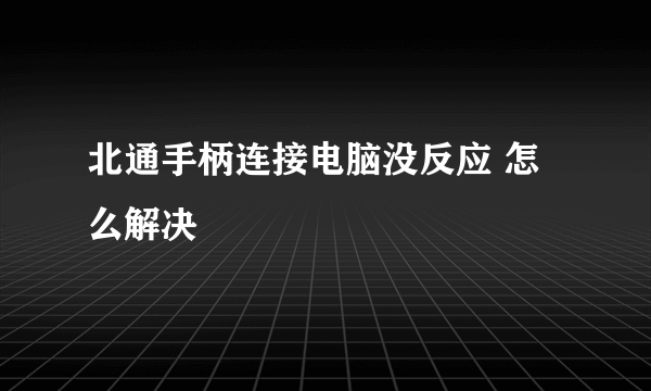 北通手柄连接电脑没反应 怎么解决