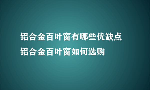 铝合金百叶窗有哪些优缺点 铝合金百叶窗如何选购