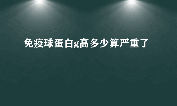 免疫球蛋白g高多少算严重了