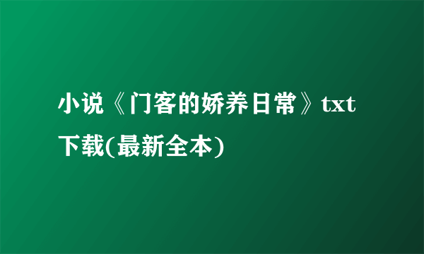 小说《门客的娇养日常》txt下载(最新全本)